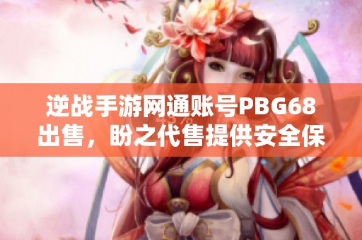 逆战手游网通账号PBG68出售，盼之代售提供安全保障