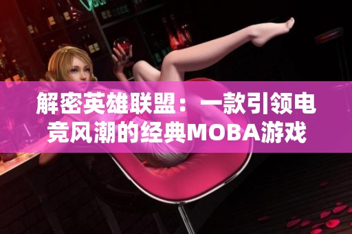 解密英雄联盟：一款引领电竞风潮的经典MOBA游戏