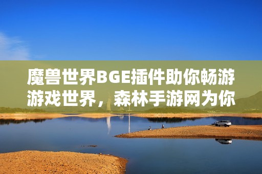 魔兽世界BGE插件助你畅游游戏世界，森林手游网为你推荐