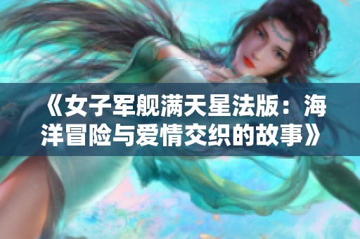 《女子军舰满天星法版：海洋冒险与爱情交织的故事》