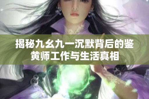 揭秘九幺九一沉默背后的鉴黄师工作与生活真相