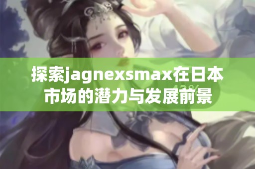 探索jagnexsmax在日本市场的潜力与发展前景