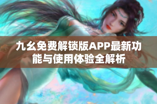 九幺免费解锁版APP最新功能与使用体验全解析