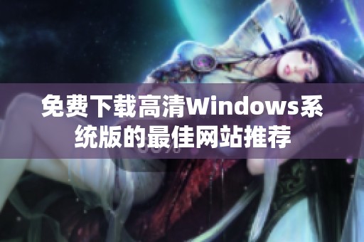 免费下载高清Windows系统版的最佳网站推荐