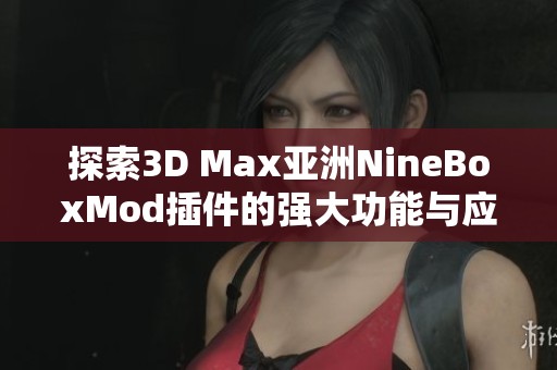 探索3D Max亚洲NineBoxMod插件的强大功能与应用技巧