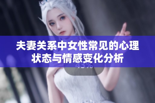 夫妻关系中女性常见的心理状态与情感变化分析