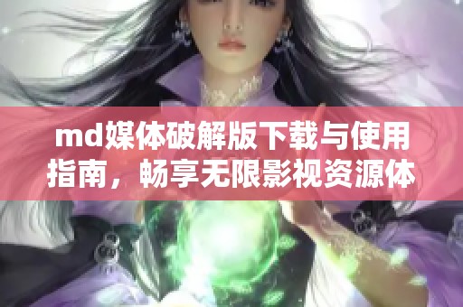 md媒体破解版下载与使用指南，畅享无限影视资源体验