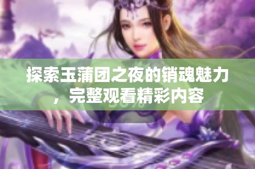 探索玉蒲团之夜的销魂魅力，完整观看精彩内容