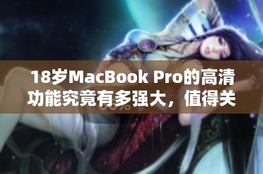 18岁MacBook Pro的高清功能究竟有多强大，值得关注吗