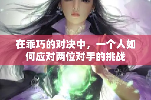 在乖巧的对决中，一个人如何应对两位对手的挑战