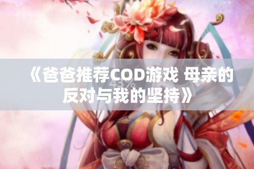 《爸爸推荐COD游戏 母亲的反对与我的坚持》