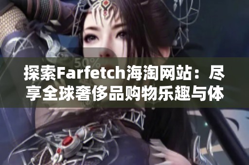 探索Farfetch海淘网站：尽享全球奢侈品购物乐趣与体验