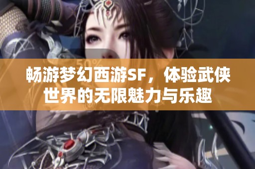 畅游梦幻西游SF，体验武侠世界的无限魅力与乐趣