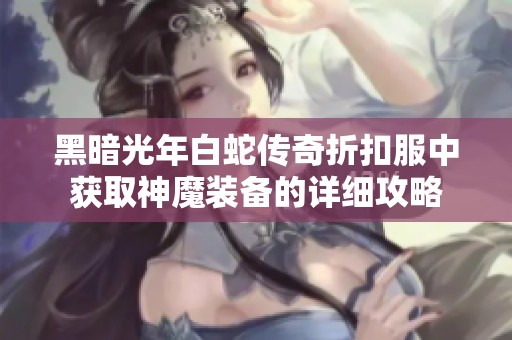 黑暗光年白蛇传奇折扣服中获取神魔装备的详细攻略