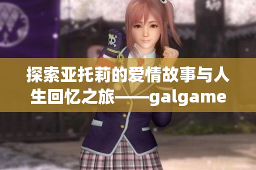 探索亚托莉的爱情故事与人生回忆之旅——galgame深度体验分享