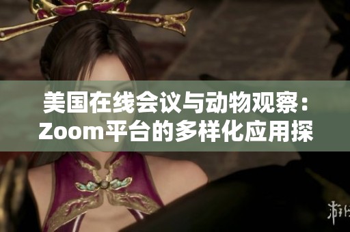 美国在线会议与动物观察：Zoom平台的多样化应用探讨