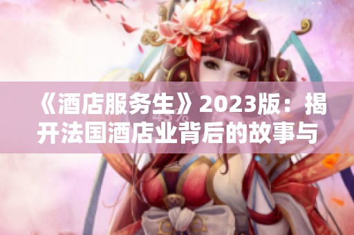 《酒店服务生》2023版：揭开法国酒店业背后的故事与挑战