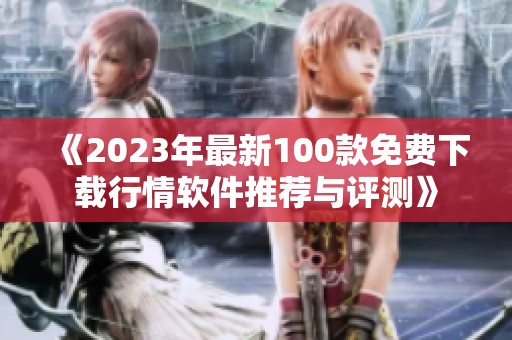 《2023年最新100款免费下载行情软件推荐与评测》