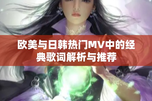 欧美与日韩热门MV中的经典歌词解析与推荐