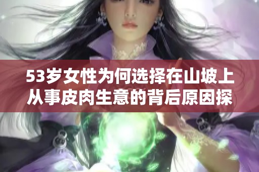 53岁女性为何选择在山坡上从事皮肉生意的背后原因探析