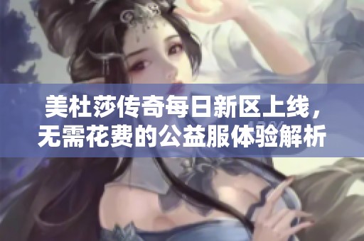 美杜莎传奇每日新区上线，无需花费的公益服体验解析