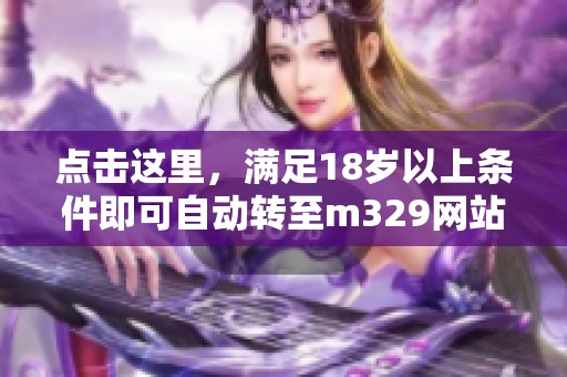 点击这里，满足18岁以上条件即可自动转至m329网站