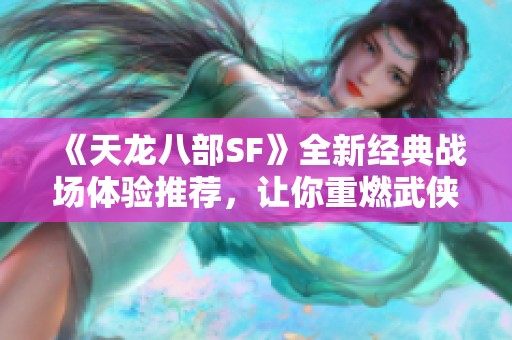 《天龙八部SF》全新经典战场体验推荐，让你重燃武侠激情！