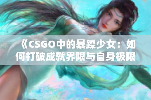 《CSGO中的暴躁少女：如何打破成就界限与自身极限》