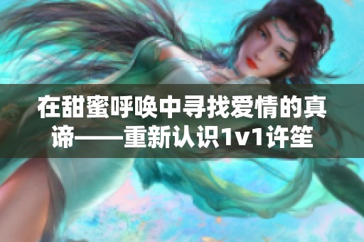 在甜蜜呼唤中寻找爱情的真谛——重新认识1v1许笙