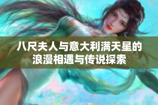 八尺夫人与意大利满天星的浪漫相遇与传说探索