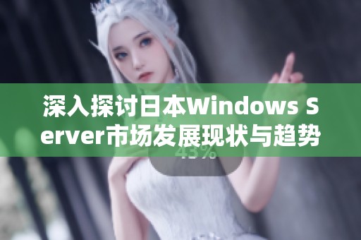 深入探讨日本Windows Server市场发展现状与趋势分析