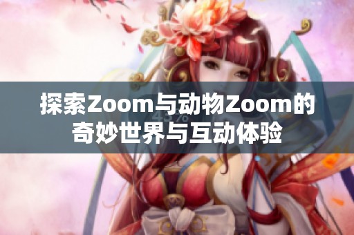 探索Zoom与动物Zoom的奇妙世界与互动体验