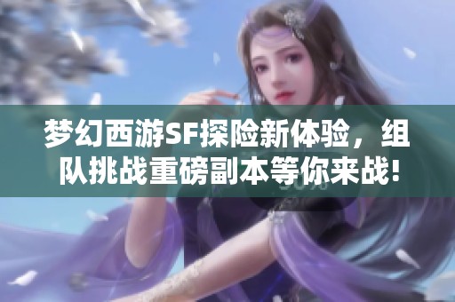 梦幻西游SF探险新体验，组队挑战重磅副本等你来战!