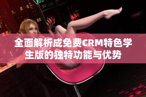 全面解析成免费CRM特色学生版的独特功能与优势