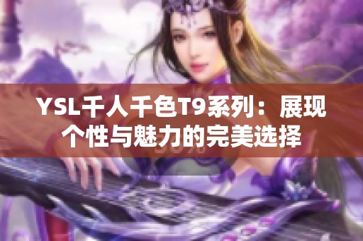 YSL千人千色T9系列：展现个性与魅力的完美选择