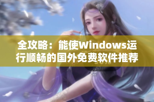 全攻略：能使Windows运行顺畅的国外免费软件推荐