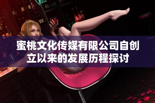 蜜桃文化传媒有限公司自创立以来的发展历程探讨