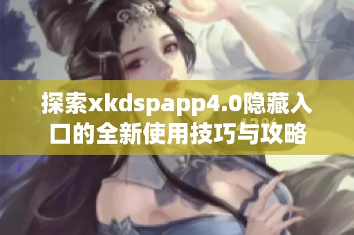 探索xkdspapp4.0隐藏入口的全新使用技巧与攻略