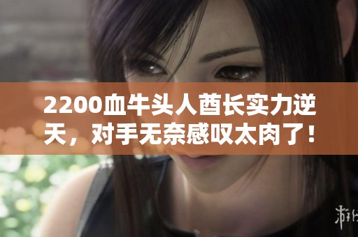 2200血牛头人酋长实力逆天，对手无奈感叹太肉了！