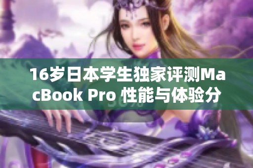 16岁日本学生独家评测MacBook Pro 性能与体验分析