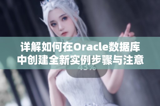 详解如何在Oracle数据库中创建全新实例步骤与注意事项