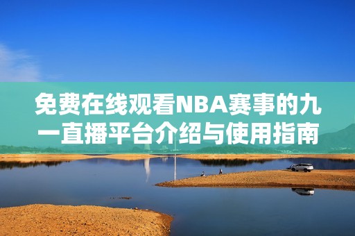 免费在线观看NBA赛事的九一直播平台介绍与使用指南