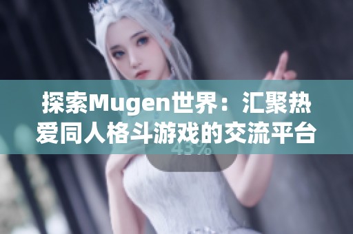 探索Mugen世界：汇聚热爱同人格斗游戏的交流平台