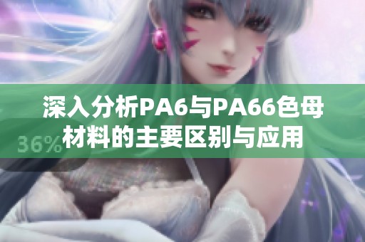 深入分析PA6与PA66色母材料的主要区别与应用