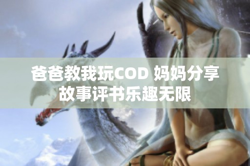 爸爸教我玩COD 妈妈分享故事评书乐趣无限