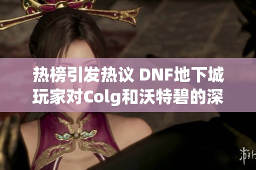 热榜引发热议 DNF地下城玩家对Colg和沃特碧的深刻见解