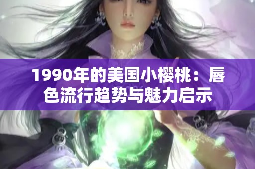 1990年的美国小樱桃：唇色流行趋势与魅力启示