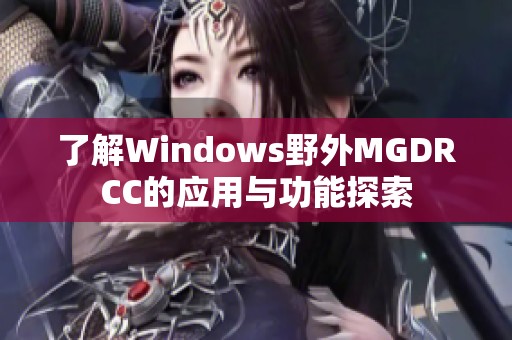 了解Windows野外MGDRCC的应用与功能探索