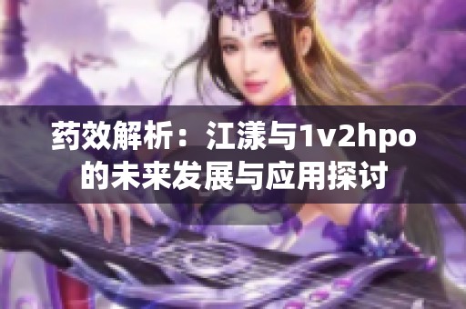 药效解析：江漾与1v2hpo的未来发展与应用探讨