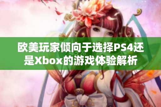 欧美玩家倾向于选择PS4还是Xbox的游戏体验解析